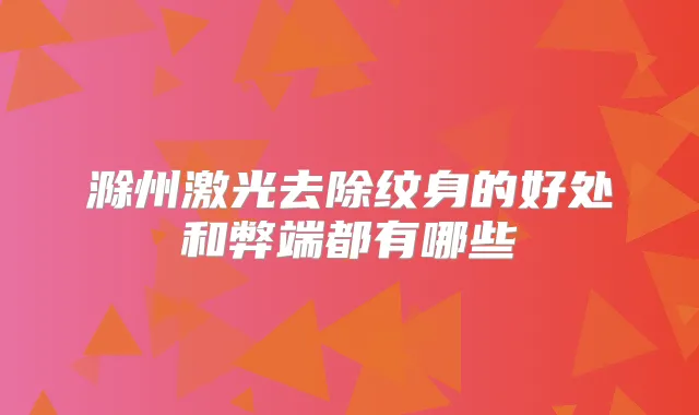 滁州激光去除纹身的好处和弊端都有哪些
