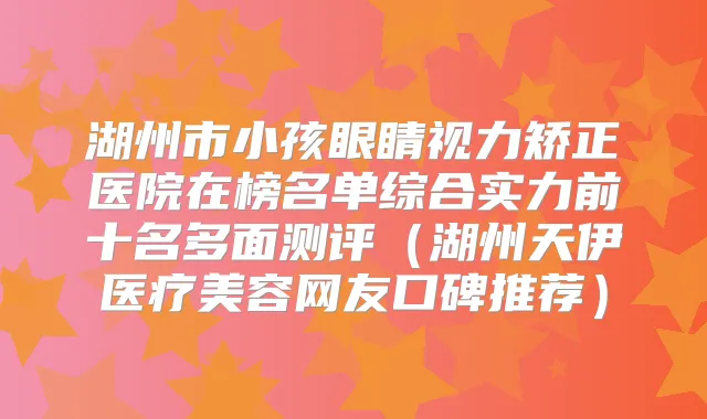 湖州市小孩眼睛视力矫正医院在榜名单综合实力前十名多面测评（湖州天伊医疗美容网友口碑推荐）