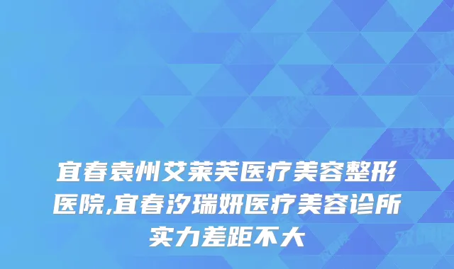 宜春袁州艾莱芙医疗美容整形医院,宜春汐瑞妍医疗美容诊所实力差距不大