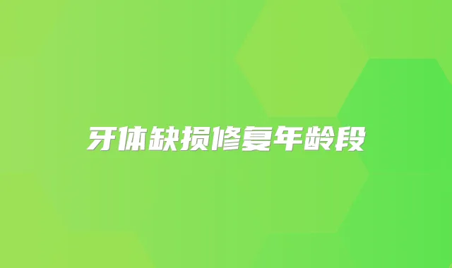 牙体缺损修复年龄段