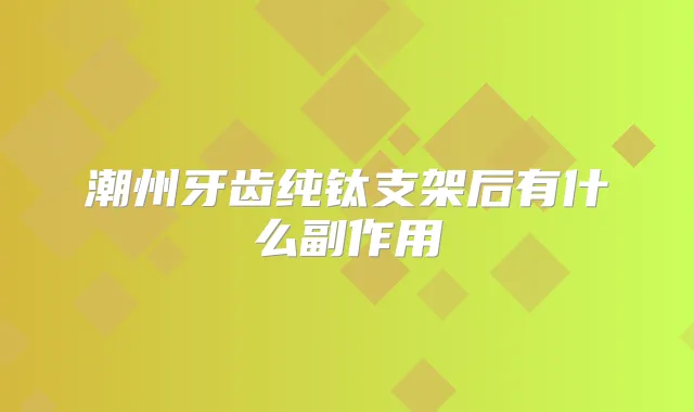 潮州牙齿纯钛支架后有什么副作用