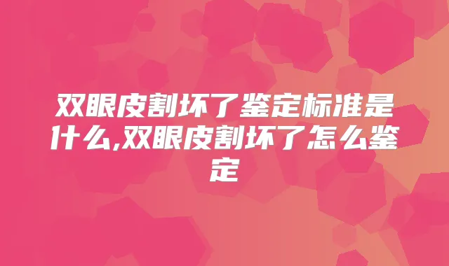 双眼皮割坏了鉴定标准是什么,双眼皮割坏了怎么鉴定