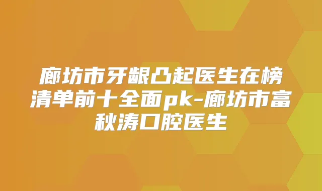 廊坊市牙龈凸起医生在榜清单前十全面pk-廊坊市富秋涛口腔医生