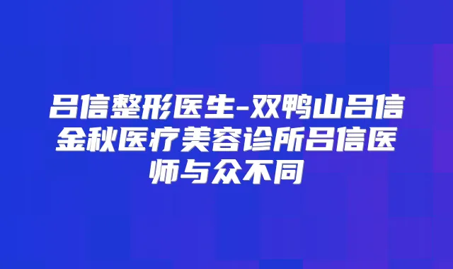 吕信整形医生-双鸭山吕信金秋医疗美容诊所吕信医师与众不同