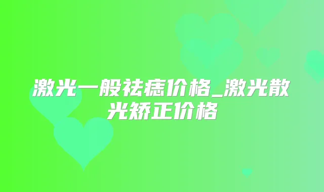 激光一般祛痣价格_激光散光矫正价格