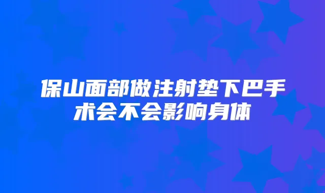 保山面部做注射垫下巴手术会不会影响身体
