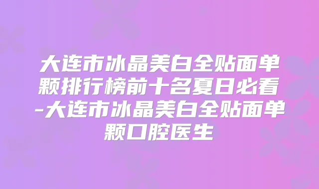 大连市冰晶美白全贴面单颗排行榜前十名夏日必看-大连市冰晶美白全贴面单颗口腔医生