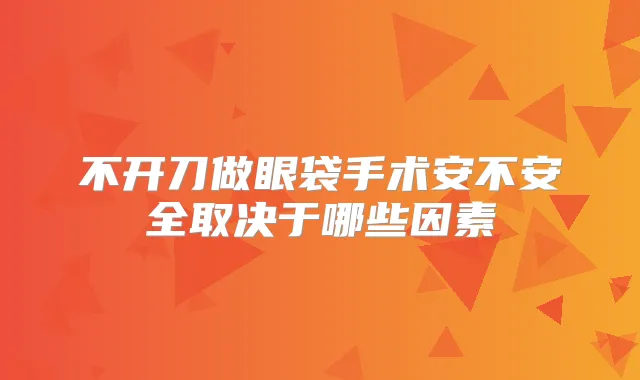 不开刀做眼袋手术安不安全取决于哪些因素