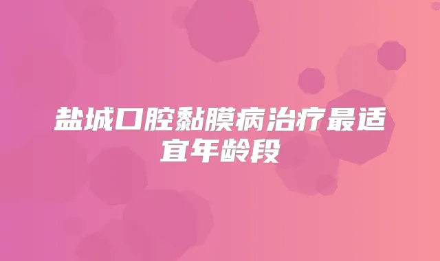 盐城口腔黏膜病适宜年龄段