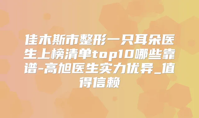 佳木斯市整形一只耳朵医生上榜清单top10哪些靠谱-高旭医生实力优异_值得信赖