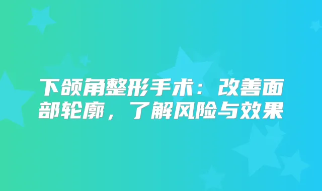 下颌角整形手术：面部轮廓，了解风险与效果