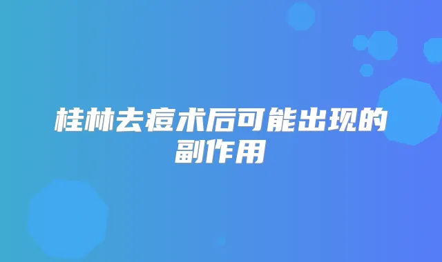 桂林去痘术后可能出现的副作用