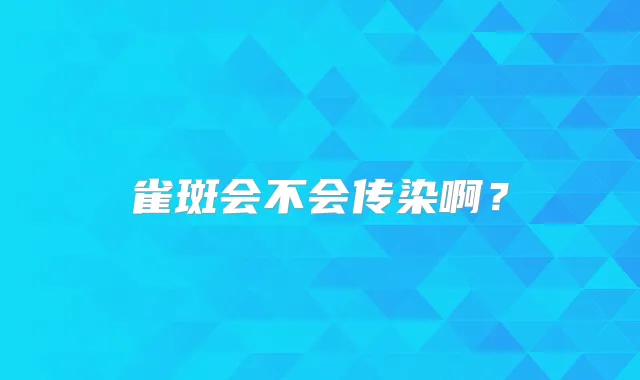 雀斑会不会传染啊?