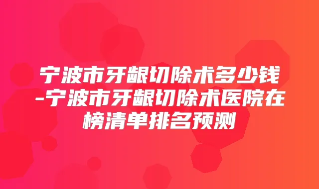 宁波市牙龈切除术多少钱-宁波市牙龈切除术医院在榜清单排名预测