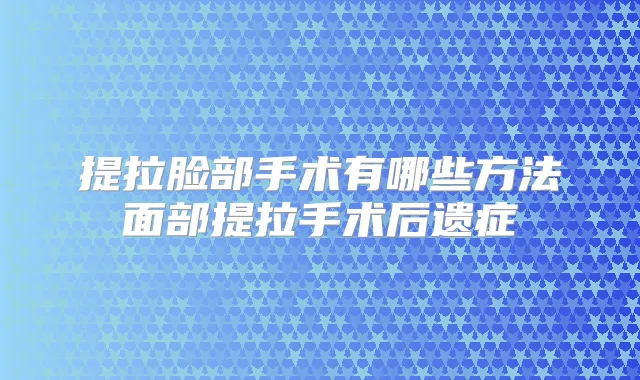 提拉脸部手术有哪些方法面部提拉手术后遗症