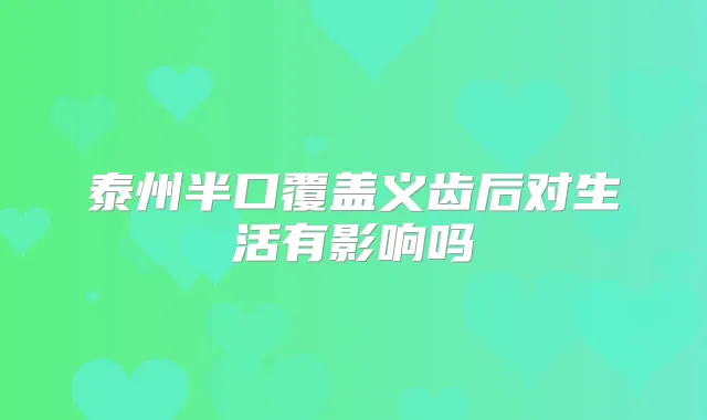 泰州半口覆盖义齿后对生活有影响吗