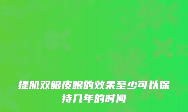 提肌双眼皮眼的效果至少可以保持几年的时间