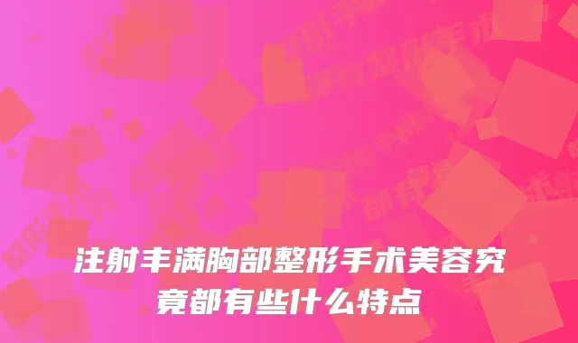 注射丰满胸部整形手术美容究竟都有些什么特点