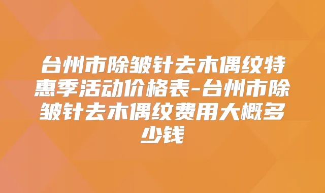 台州市除皱针去木偶纹特惠季活动价格表-台州市除皱针去木偶纹费用大概多少钱