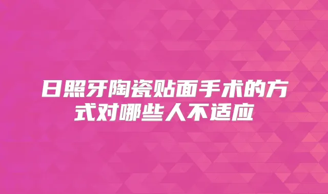 日照牙陶瓷贴面手术的方式对哪些人不适应