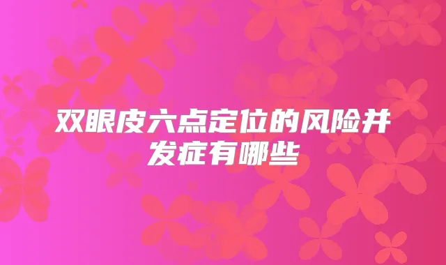 双眼皮六点定位的风险并发症有哪些
