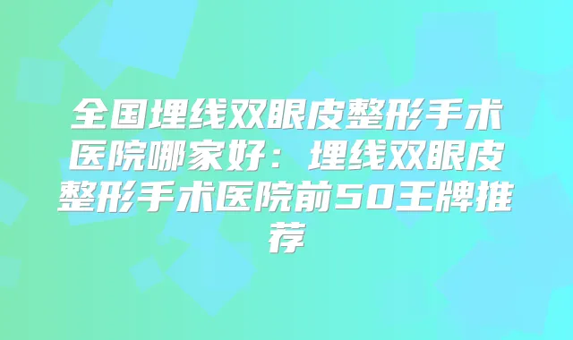全国埋线双眼皮整形手术医院哪家好：埋线双眼皮整形手术医院前50王牌推荐