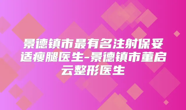 景德镇市有名注射瘦腿医生-景德镇市董启云整形医生