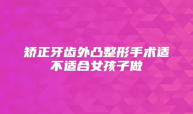 矫正牙齿外凸整形手术适不适合女孩子做