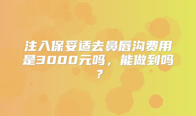 注入去鼻唇沟费用是3000元吗，能做到吗？