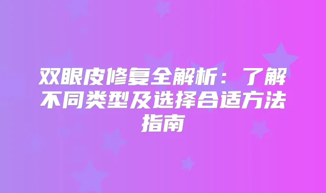 双眼皮修复全解析:了解不同类型及选择合适方法指南