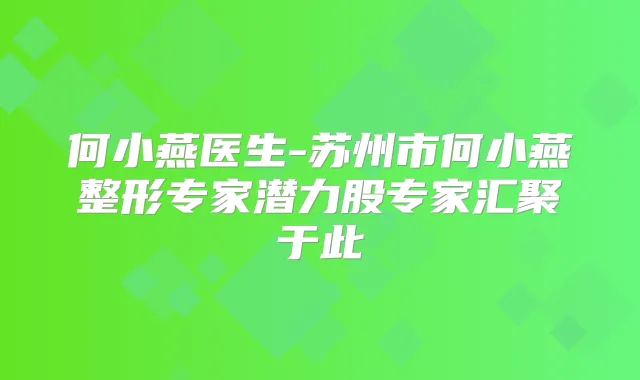 何小燕医生-苏州市何小燕整形专家潜力股专家汇聚于此