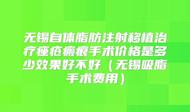 无锡自体脂肪注射移植痤疮瘢痕手术价格是多少效果好不好（无锡吸脂手术费用）
