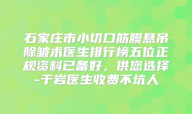 石家庄市小切口筋膜悬吊除皱术医生排行榜五位正规资料已备好,供您选择-于岩医生收费不坑人