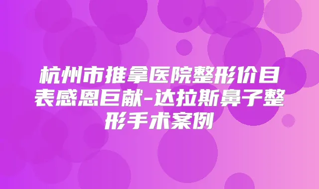 杭州市推拿医院整形价目表感恩巨献-达拉斯鼻子整形手术案例