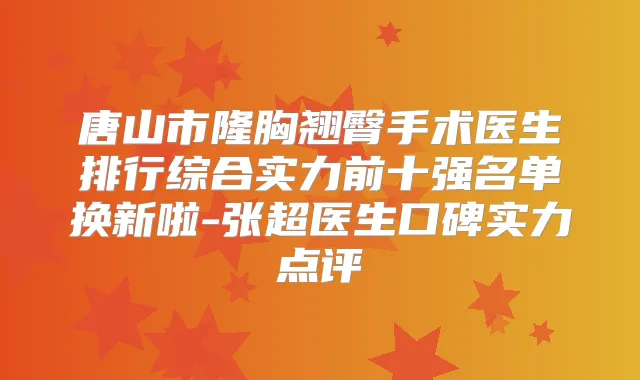 唐山市隆胸翘臀手术医生排行综合实力前十强名单换新啦-张超医生口碑实力点评