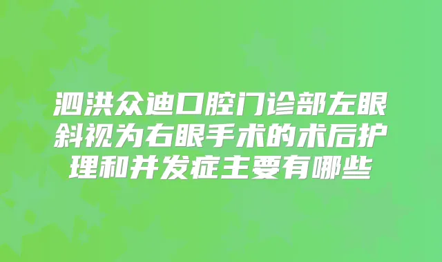 泗洪众迪口腔门诊部左眼斜视为右眼手术的术后护理和并发症主要有哪些