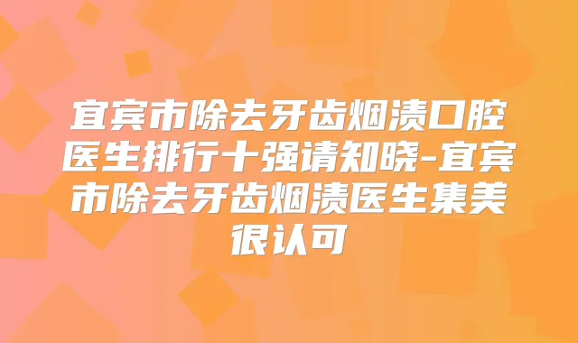 宜宾市除去牙齿烟渍口腔医生排行十强请知晓-宜宾市除去牙齿烟渍医生集美很认可