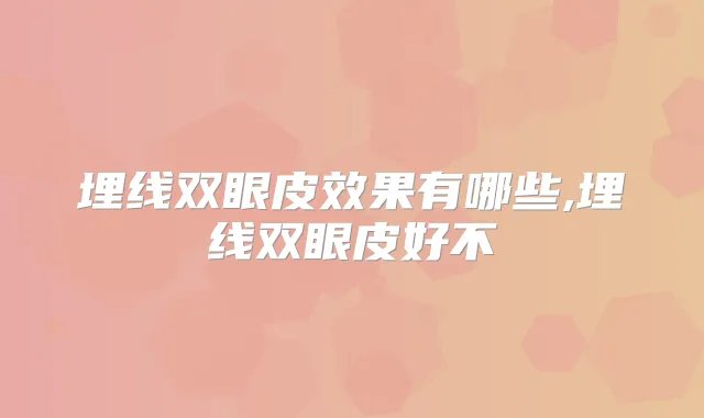 埋线双眼皮效果有哪些,埋线双眼皮好不