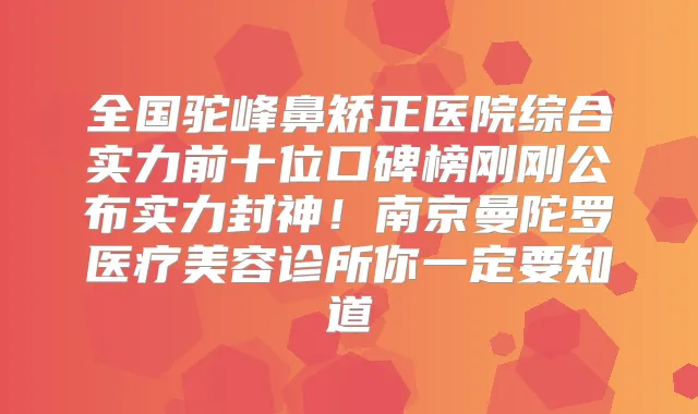 全国驼峰鼻矫正医院综合实力前十位口碑榜刚刚公布实力封神！南京曼陀罗医疗美容诊所你一定要知道
