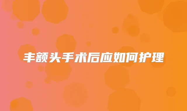 丰额头手术后应如何护理