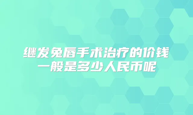 继发兔唇手术的价钱一般是多少人民币呢