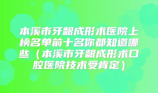 本溪市牙龈成形术医院上榜名单前十名你都知道哪些（本溪市牙龈成形术口腔医院技术受肯定）
