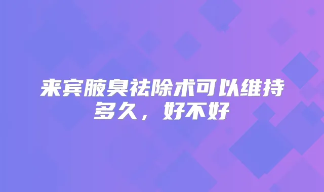 来宾腋臭祛除术可以维持多久，好不好