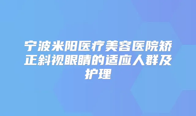 宁波米阳医疗美容医院矫正斜视眼睛的适应人群及护理