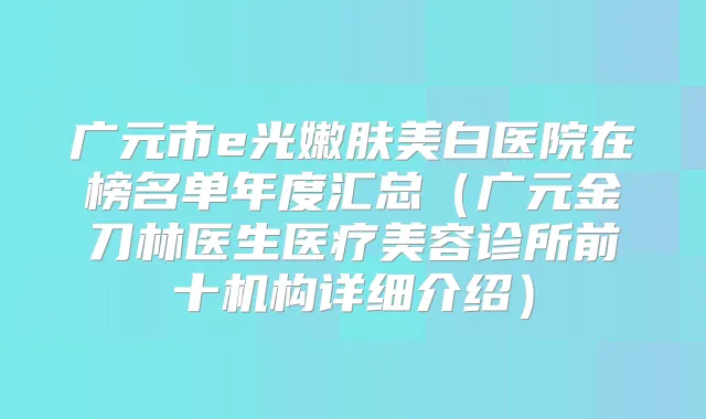 广元市e光嫩肤美白医院在榜名单年度汇总（广元金刀林医生医疗美容诊所前十机构详细介绍）