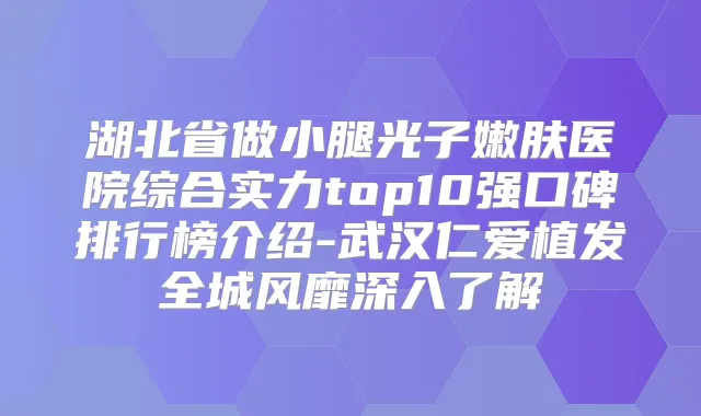湖北省做小腿光子嫩肤医院综合实力top10强口碑排行榜介绍-武汉仁爱植发全城风靡深入了解