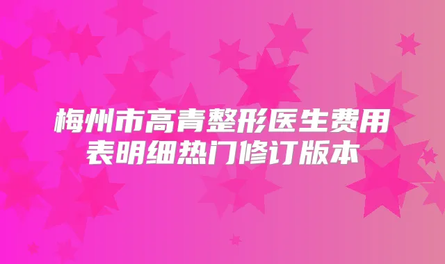 梅州市高青整形医生费用表明细热门修订版本
