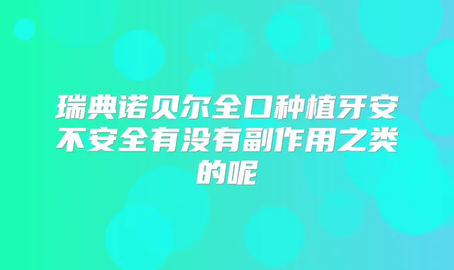 瑞典诺贝尔全口种植牙安不安全有没有副作用之类的呢