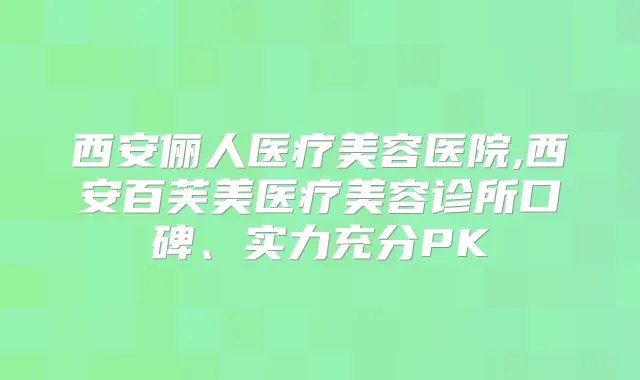西安俪人医疗美容医院,西安百芙美医疗美容诊所口碑、实力充分PK