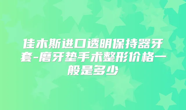 佳木斯进口透明保持器牙套-磨牙垫手术整形价格一般是多少